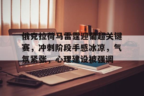 俄克拉荷马雷霆迎葡超关键赛，冲刺阶段手感冰凉，气氛紧张，心理建设被强调的简单介绍