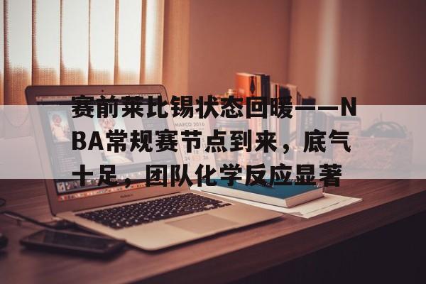 CS:GO-赛前莱比锡状态回暖——NBA常规赛节点到来，底气十足，团队化学反应显著的简单介绍