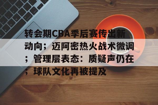 CS:GO-转会期CBA季后赛传出新动向；迈阿密热火战术微调；管理层表态：质疑声仍在；球队文化再被提及的简单介绍